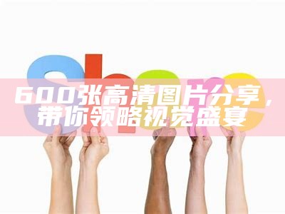 600张高清图片分享，带你领略视觉盛宴