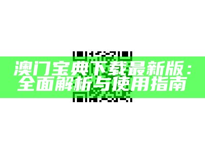 澳门宝典下载最新版：全面解析与使用指南