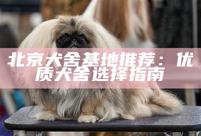 北京犬舍基地推荐：优质犬舍选择指南