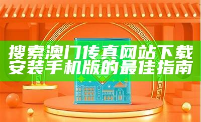 搜索澳门传真网站下载安装手机版的最佳指南