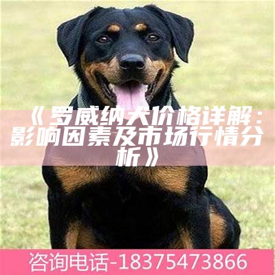 《罗威纳犬价格详解：影响因素及市场行情分析》