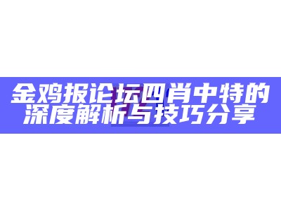 金鸡报论坛四肖中特的深度解析与技巧分享