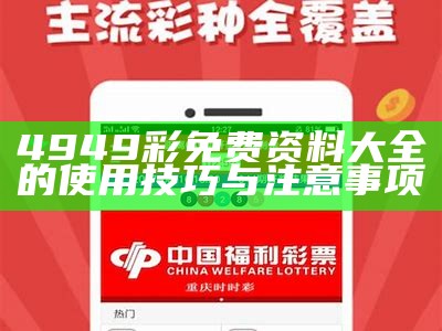 4949彩免费资料大全的使用技巧与注意事项