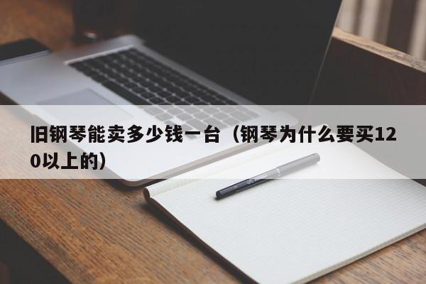 旧钢琴能卖多少钱一台（钢琴为什么要买120以上的） 第1张