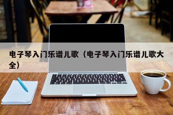 电子琴入门乐谱儿歌（电子琴入门乐谱儿歌大全） 第1张