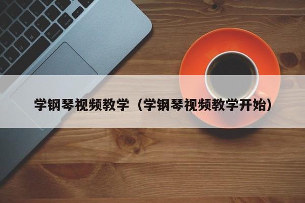 学钢琴视频教学（学钢琴视频教学开始） 第1张