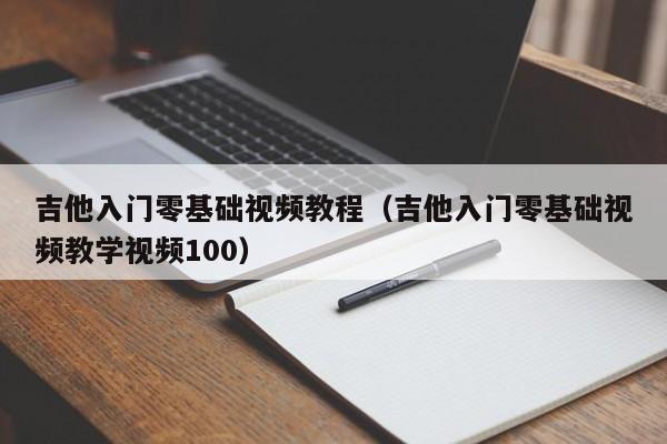 吉他入门零基础视频教程（吉他入门零基础视频教学视频100） 第1张