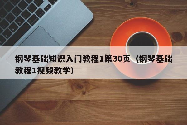 钢琴基础知识入门教程1第30页（钢琴基础教程1视频教学） 第1张