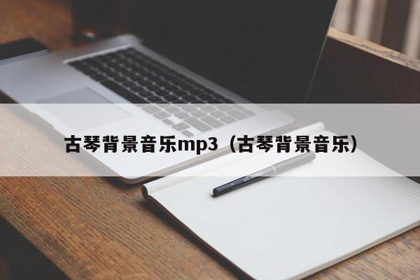 古琴背景音乐mp3（古琴背景音乐） 第1张