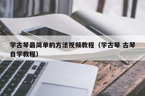 学古琴最简单的方法视频教程（学古琴 古琴自学教程） 第1张