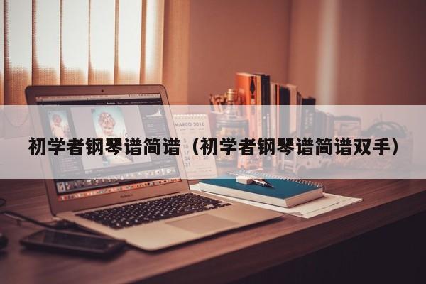 初学者钢琴谱简谱（初学者钢琴谱简谱双手） 第1张