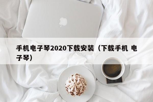 手机电子琴2020下载安装（下载手机 电子琴） 第1张