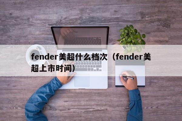 fender美超什么档次（fender美超上市时间） 第1张