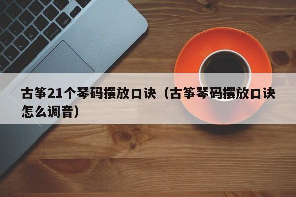 古筝21个琴码摆放口诀（古筝琴码摆放口诀怎么调音） 第1张