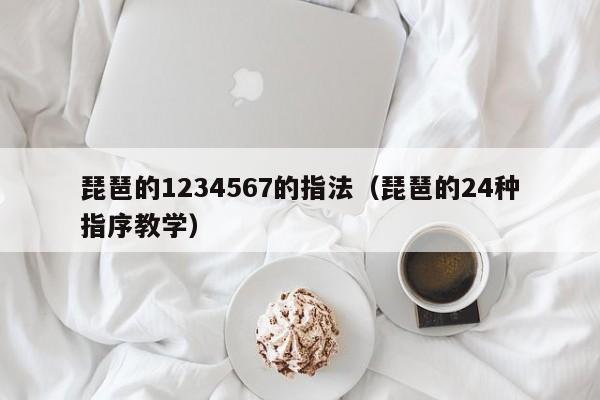 琵琶的1234567的指法（琵琶的24种指序教学） 第1张