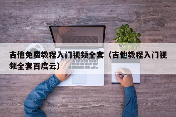 吉他免费教程入门视频全套（吉他教程入门视频全套百度云） 第1张