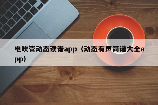 电吹管动态读谱app（动态有声简谱大全app） 第1张