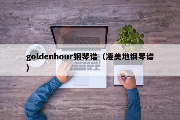 goldenhour钢琴谱（凄美地钢琴谱） 第1张