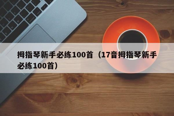 拇指琴新手必练100首（17音拇指琴新手必练100首） 第1张