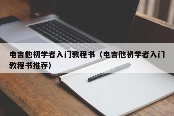 电吉他初学者入门教程书（电吉他初学者入门教程书推荐） 第1张