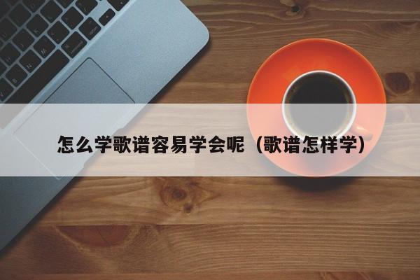 怎么学歌谱容易学会呢（歌谱怎样学） 第1张