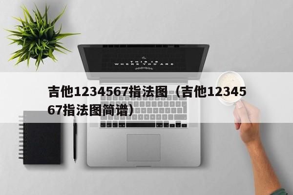 吉他1234567指法图（吉他1234567指法图简谱） 第1张