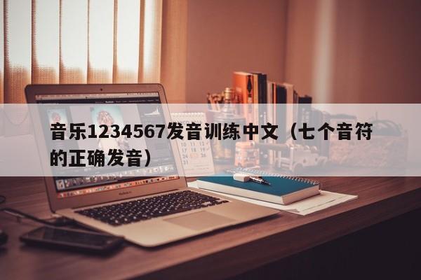 音乐1234567发音训练中文（七个音符的正确发音） 第1张