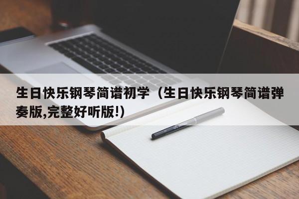 生日快乐钢琴简谱初学（生日快乐钢琴简谱弹奏版,完整好听版!） 第1张