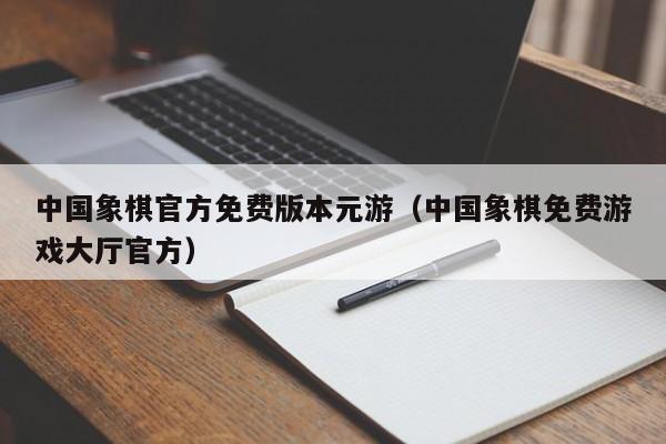 中国象棋官方免费版本元游（中国象棋免费游戏大厅官方） 第1张