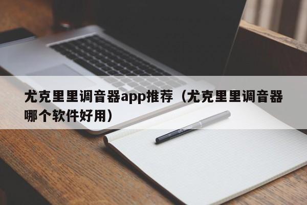 尤克里里调音器app推荐（尤克里里调音器哪个软件好用） 第1张