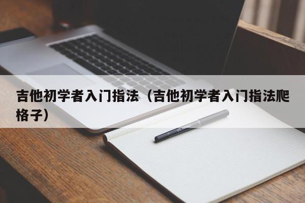 吉他初学者入门指法（吉他初学者入门指法爬格子） 第1张