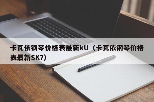 卡瓦依钢琴价格表最新kU（卡瓦依钢琴价格表最新SK7） 第1张