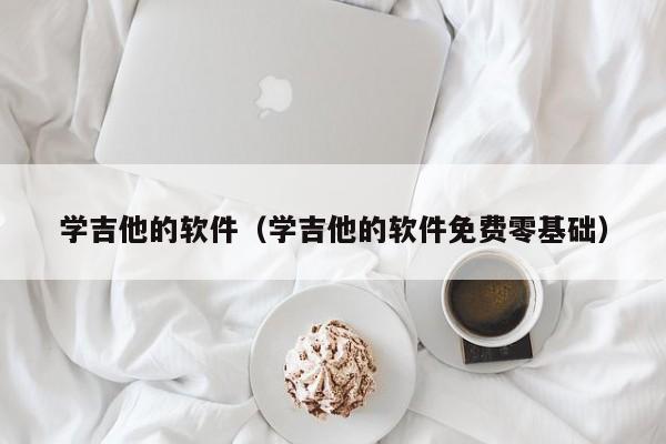 学吉他的软件（学吉他的软件免费零基础） 第1张