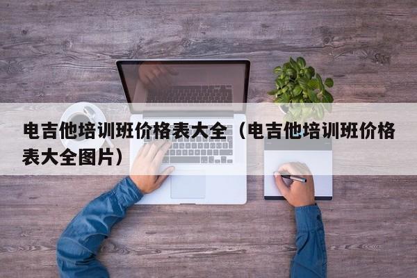 电吉他培训班价格表大全（电吉他培训班价格表大全图片） 第1张