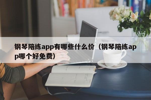 钢琴陪练app有哪些什么价（钢琴陪练app哪个好免费） 第1张