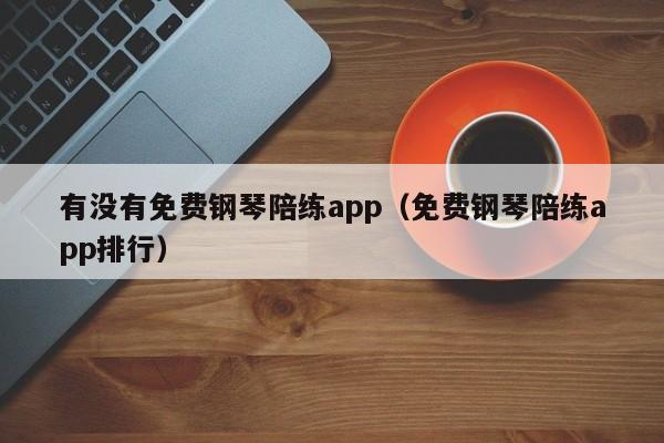 有没有免费钢琴陪练app（免费钢琴陪练app排行） 第1张