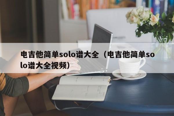 电吉他简单solo谱大全（电吉他简单solo谱大全视频） 第1张