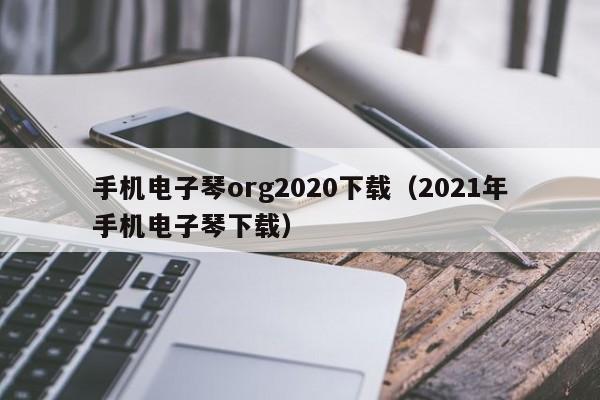 手机电子琴org2020下载（2021年手机电子琴下载） 第1张