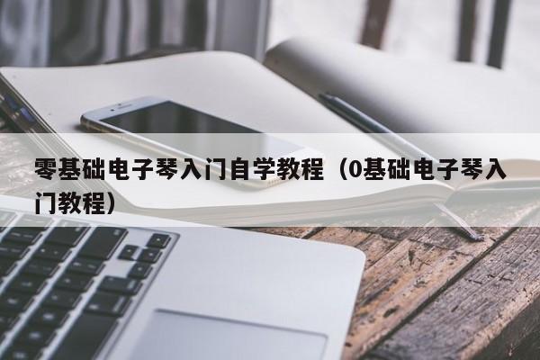 零基础电子琴入门自学教程（0基础电子琴入门教程） 第1张