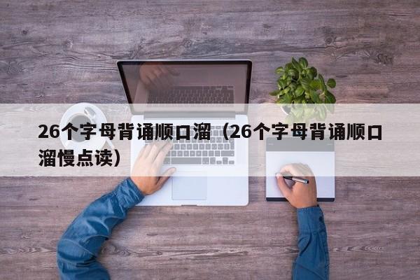 26个字母背诵顺口溜（26个字母背诵顺口溜慢点读） 第1张