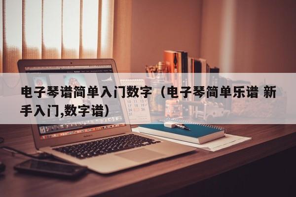 电子琴谱简单入门数字（电子琴简单乐谱 新手入门,数字谱） 第1张