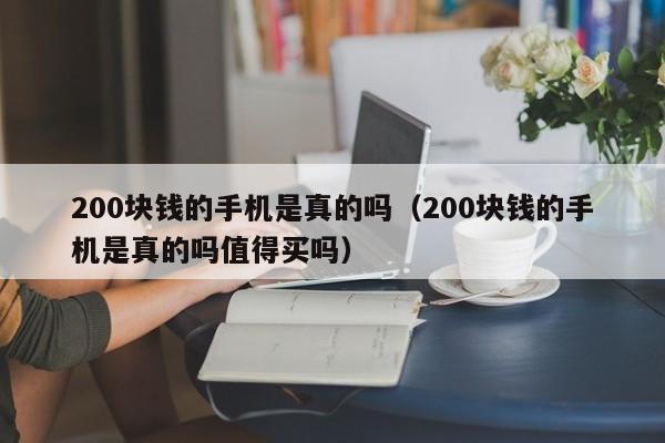 200块钱的手机是真的吗（200块钱的手机是真的吗值得买吗） 第1张