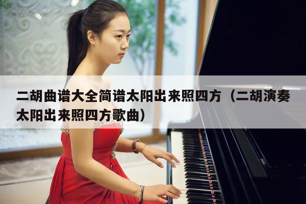 二胡曲谱大全简谱太阳出来照四方（二胡演奏太阳出来照四方歌曲） 第1张