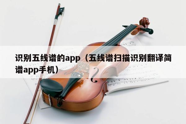 识别五线谱的app（五线谱扫描识别翻译简谱app手机） 第1张