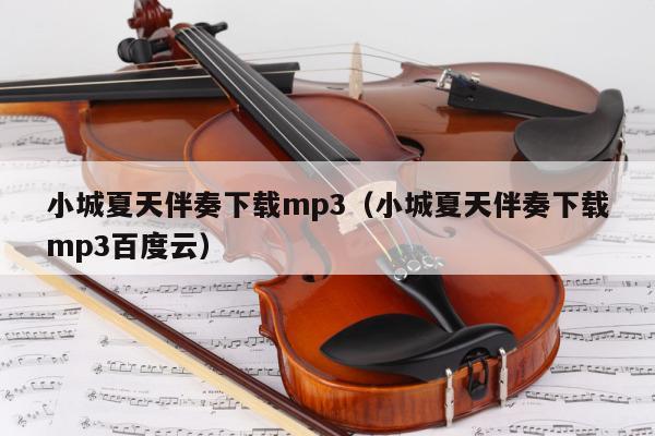 小城夏天伴奏下载mp3（小城夏天伴奏下载mp3百度云） 第1张