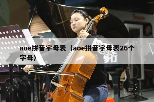 aoe拼音字母表（aoe拼音字母表26个字母） 第1张