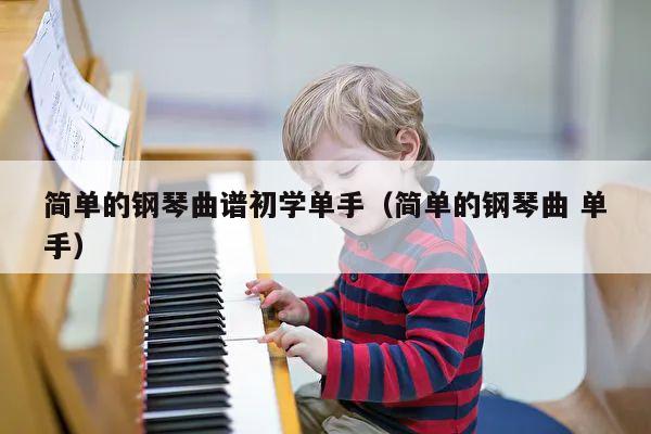 简单的钢琴曲谱初学单手（简单的钢琴曲 单手） 第1张