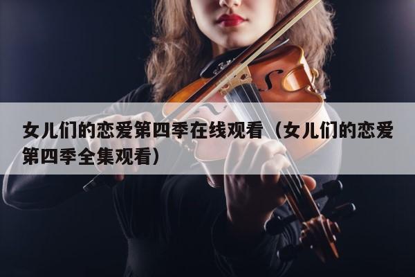 女儿们的恋爱第四季在线观看（女儿们的恋爱第四季全集观看） 第1张