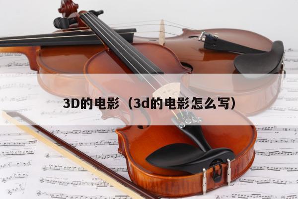 3D的电影（3d的电影怎么写） 第1张