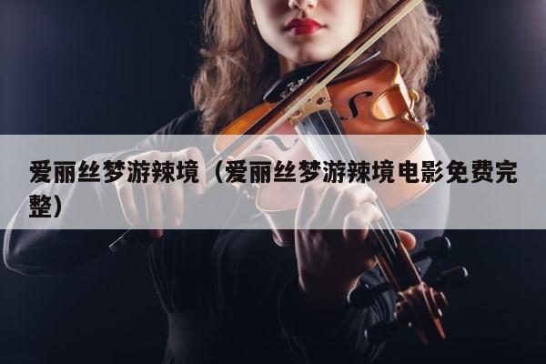 爱丽丝梦游辣境（爱丽丝梦游辣境电影免费完整） 第1张